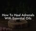 How To Heal Adrenals With Essential Oils