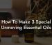 How To Make 3 Special Unmoving Essential Oils