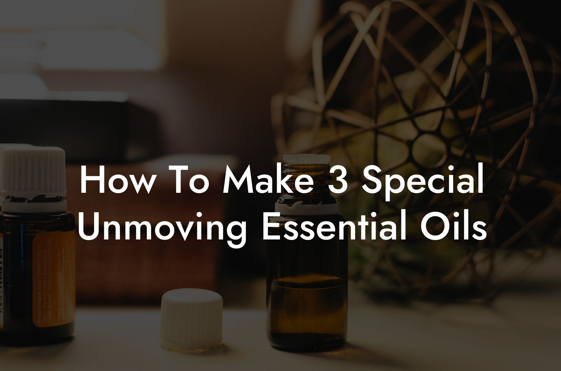 How To Make 3 Special Unmoving Essential Oils