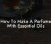 How To Make A Perfume With Essential Oils