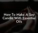 How To Make A Soy Candle With Essential Oils