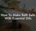 How To Make Bath Salts With Essential Oils