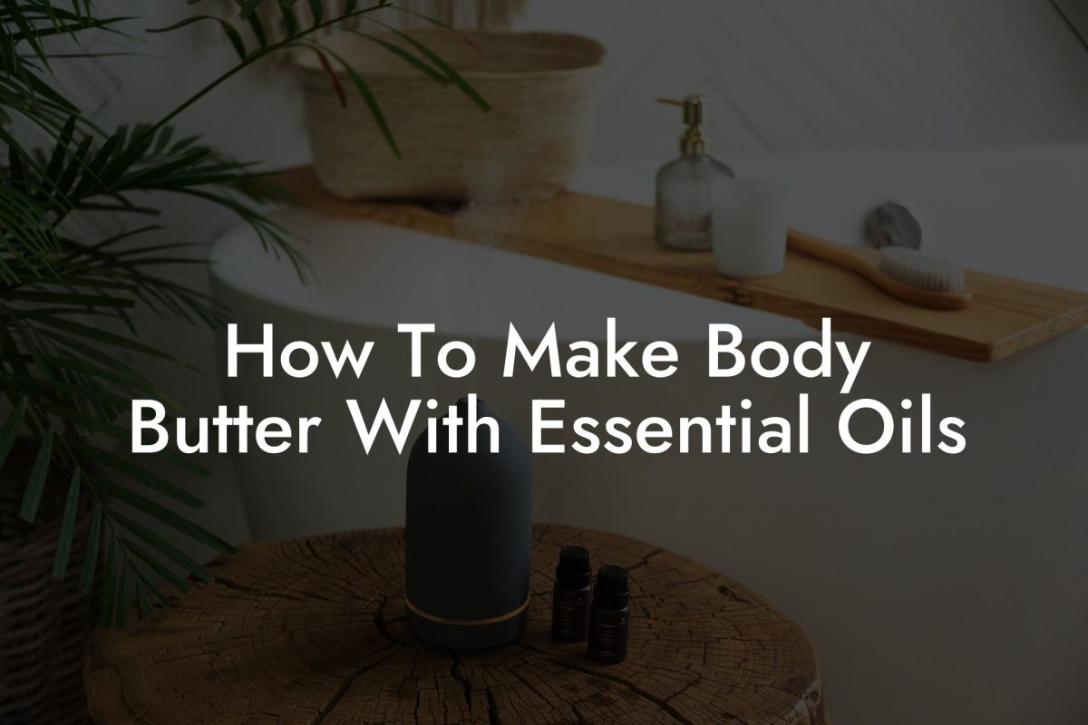 How To Make Body Butter With Essential Oils