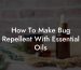 How To Make Bug Repellent With Essential Oils
