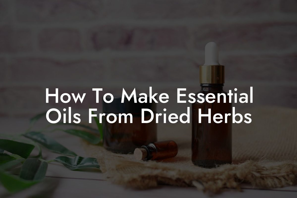 How To Make Essential Oils From Dried Herbs