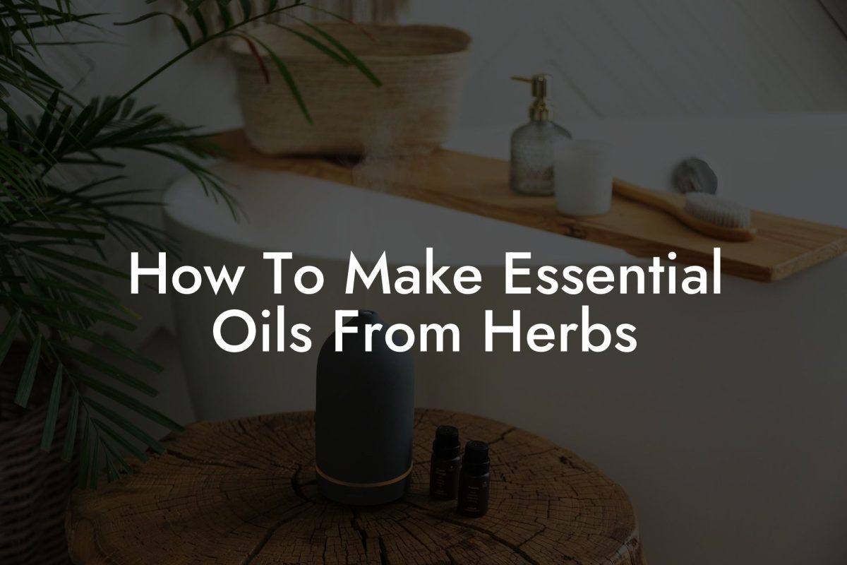 How To Make Essential Oils From Herbs