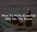 How To Make Essential Oils On The Stove