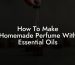 How To Make Homemade Perfume With Essential Oils