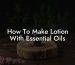 How To Make Lotion With Essential Oils