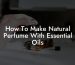 How To Make Natural Perfume With Essential Oils