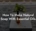 How To Make Natural Soap With Essential Oils