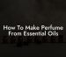 How To Make Perfume From Essential Oils