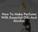 How To Make Perfume With Essential Oils And Alcohol