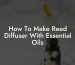 How To Make Reed Diffuser With Essential Oils