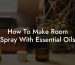 How To Make Room Spray With Essential Oils