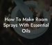 How To Make Room Sprays With Essential Oils
