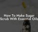 How To Make Sugar Scrub With Essential Oils