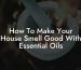 How To Make Your House Smell Good With Essential Oils