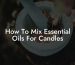 How To Mix Essential Oils For Candles