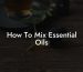 How To Mix Essential Oils