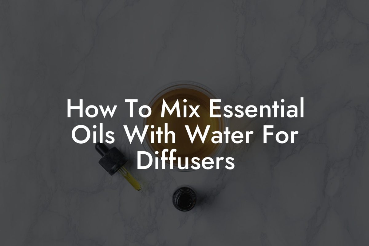 How To Mix Essential Oils With Water For Diffusers