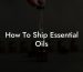 How To Ship Essential Oils