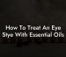 How To Treat An Eye Stye With Essential Oils