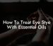 How To Treat Eye Stye With Essential Oils