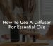 How To Use A Diffuser For Essential Oils