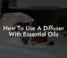 How To Use A Diffuser With Essential Oils