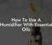 How To Use A Humidifier With Essential Oils