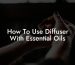 How To Use Diffuser With Essential Oils