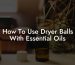 How To Use Dryer Balls With Essential Oils