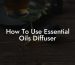 How To Use Essential Oils Diffuser
