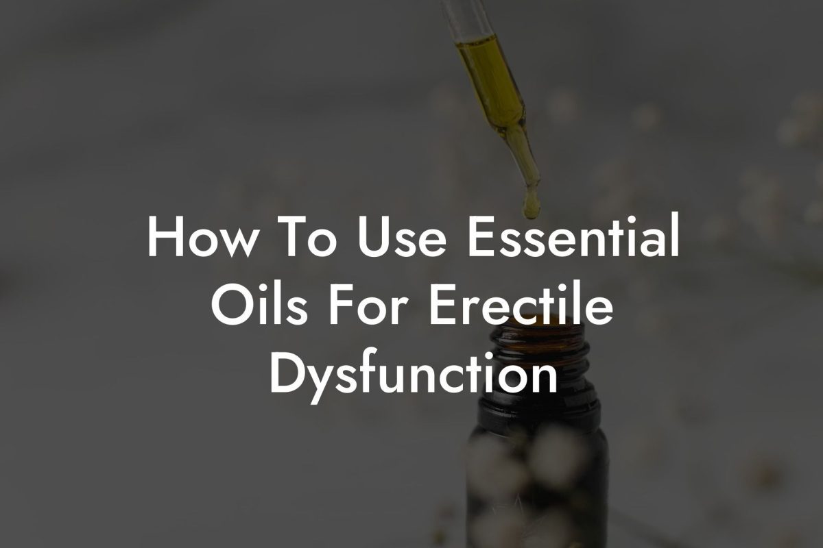 How To Use Essential Oils For Erectile Dysfunction