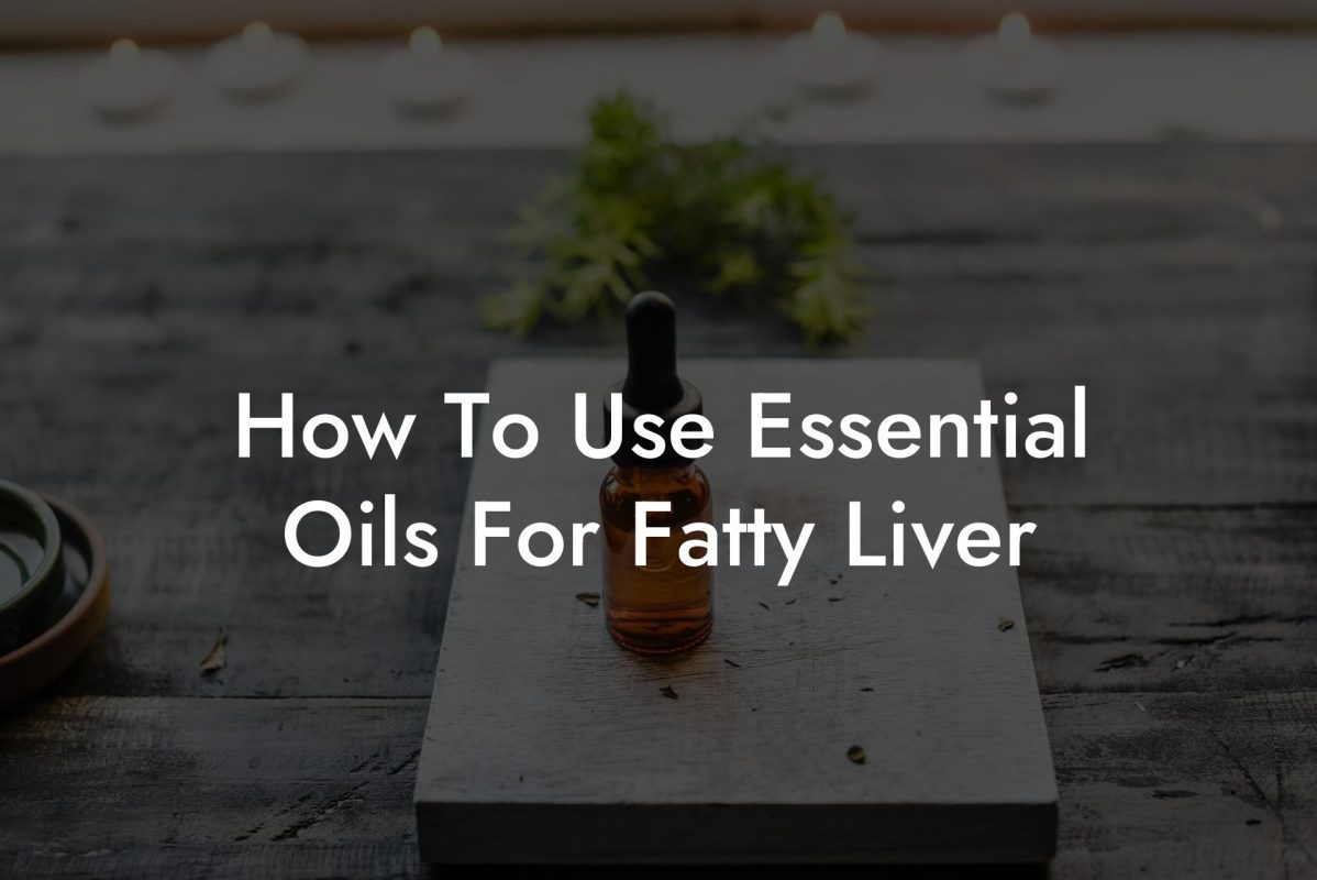 How To Use Essential Oils For Fatty Liver