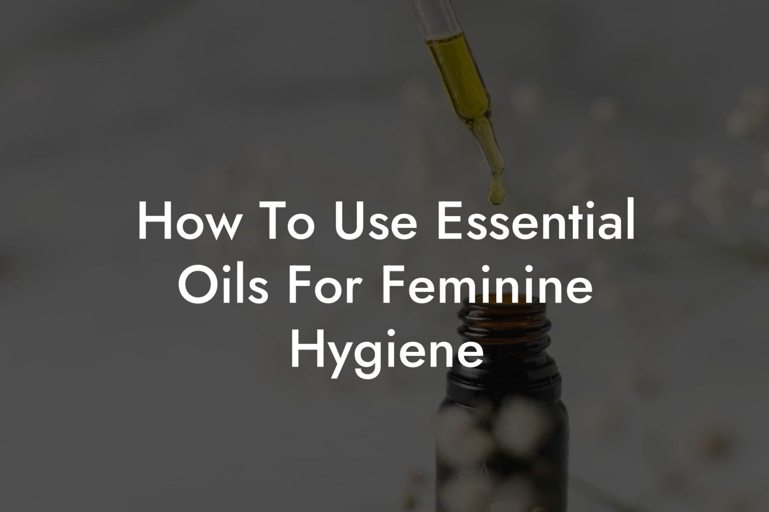How To Use Essential Oils For Feminine Hygiene Oshu Artisan