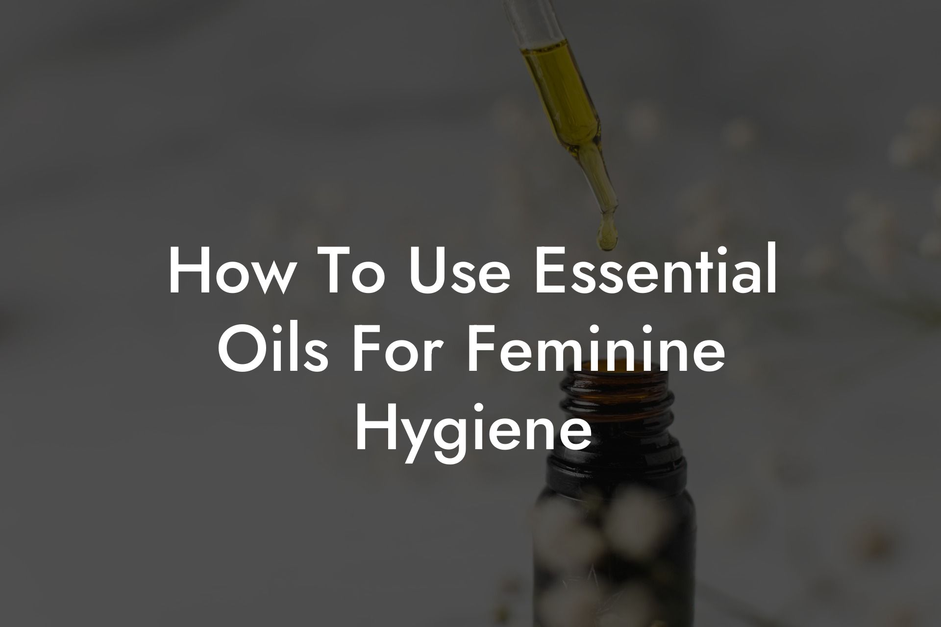 How To Use Essential Oils For Feminine Hygiene