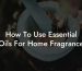 How To Use Essential Oils For Home Fragrance