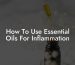 How To Use Essential Oils For Inflammation