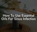 How To Use Essential Oils For Sinus Infection