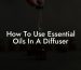 How To Use Essential Oils In A Diffuser