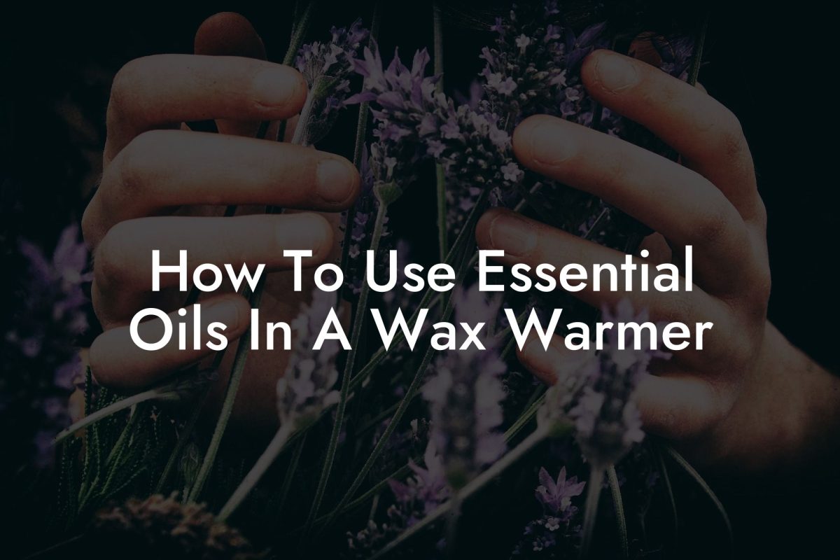 How To Use Essential Oils In A Wax Warmer