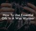 How To Use Essential Oils In A Wax Warmer