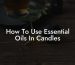 How To Use Essential Oils In Candles