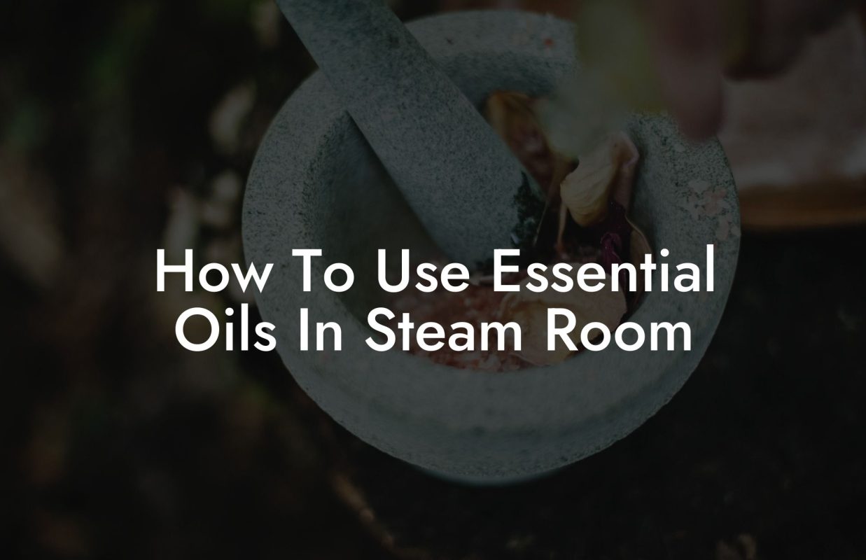 How To Use Essential Oils In Steam Room