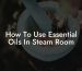 How To Use Essential Oils In Steam Room