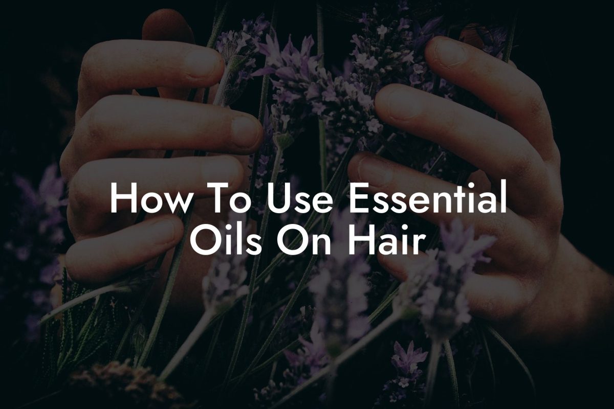 How To Use Essential Oils On Hair