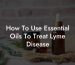 How To Use Essential Oils To Treat Lyme Disease