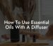 How To Use Essential Oils With A Diffuser